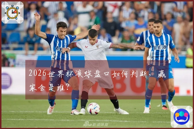 2026世界杯滚球盘口如何判断，赢家会是谁？
