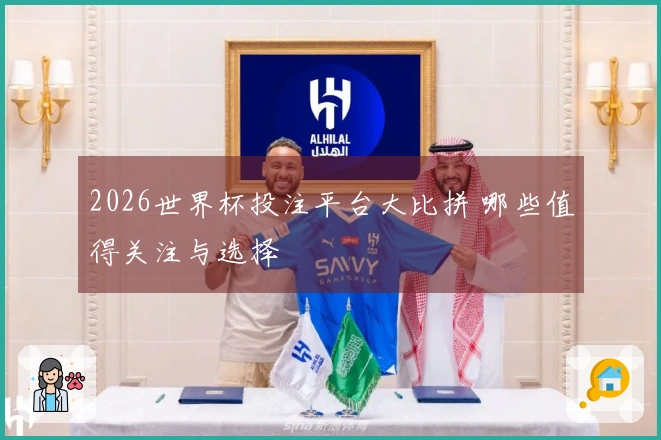 2026世界杯投注平台大比拼 哪些值得关注与选择