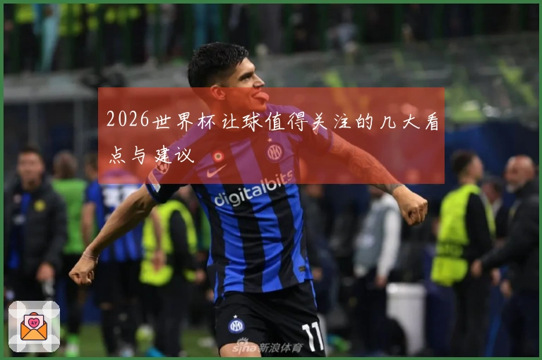 2026世界杯让球值得关注的几大看点与建议