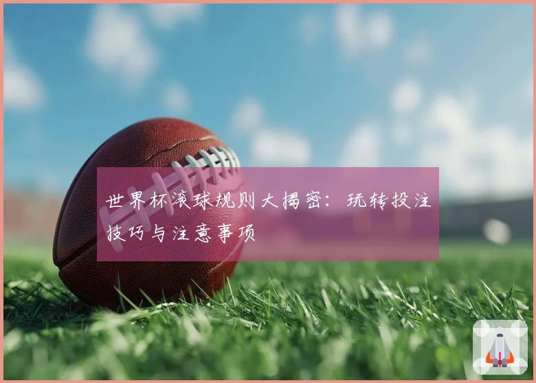 世界杯滚球规则大揭密：玩转投注技巧与注意事项